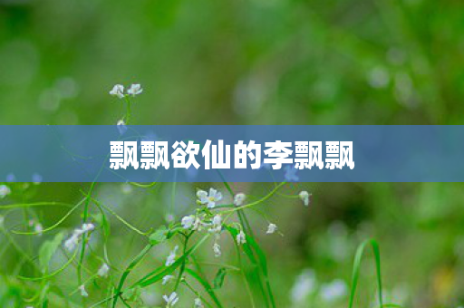 飘飘欲仙的李飘飘图片