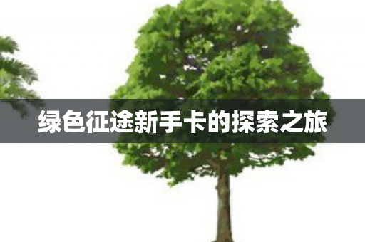 绿色征途新手卡的探索之旅图片