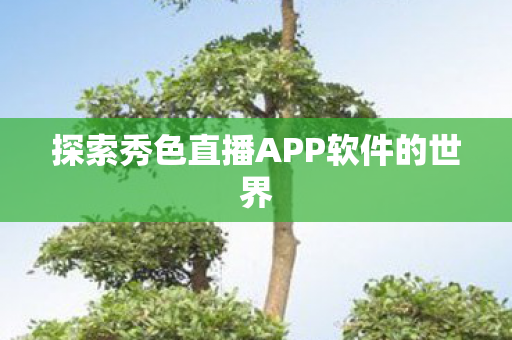 探索秀色直播APP软件的世界图片
