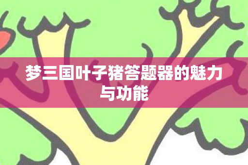 梦三国叶子猪答题器的魅力与功能图片