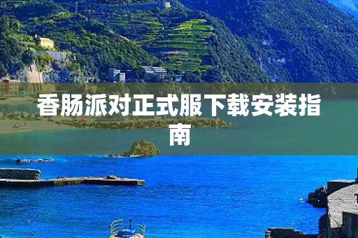香肠派对正式服下载安装指南图片
