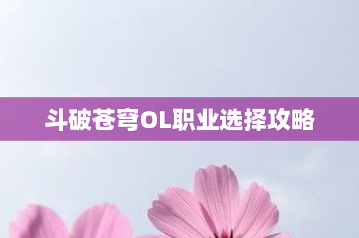 斗破苍穹OL职业选择攻略图片