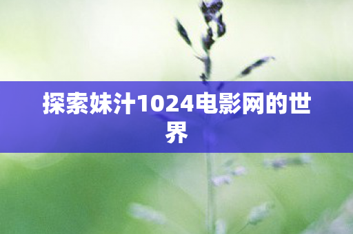 探索妹汁1024电影网的世界图片
