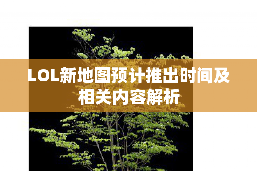 LOL新地图预计推出时间及相关内容解析图片