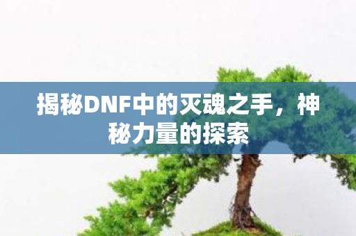 揭秘DNF中的灭魂之手图片