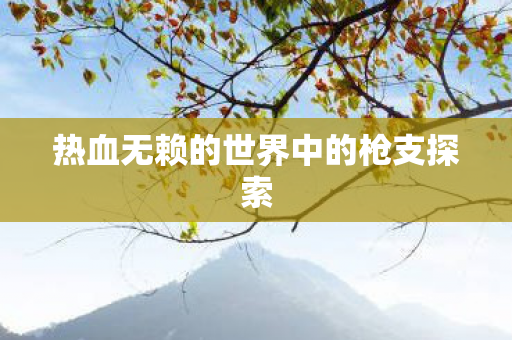 热血无赖的世界中的枪支探索图片