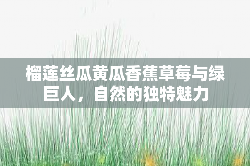 榴莲丝瓜黄瓜香蕉草莓与绿巨人图片