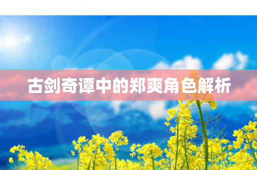 古剑奇谭中的郑爽角色解析图片