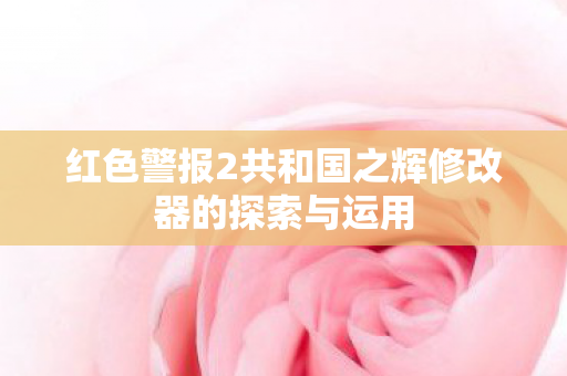 红色警报2共和国之辉修改器的探索与运用图片