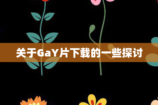 关于GaY片下载的一些探讨图片
