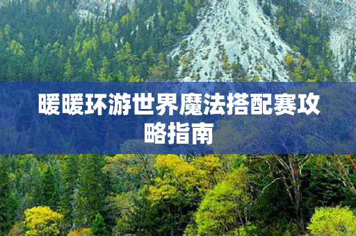 暖暖环游世界魔法搭配赛攻略指南图片