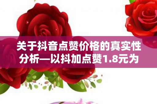 关于抖音点赞价格的真实性分析图片