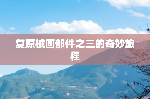 复原械画部件之三的奇妙旅程图片