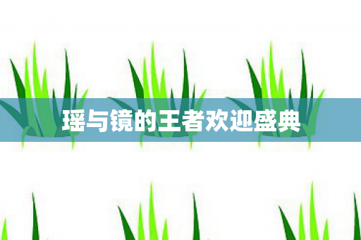 瑶与镜的王者欢迎盛典图片