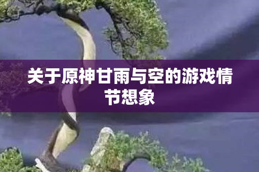 关于原神甘雨与空的游戏情节想象图片