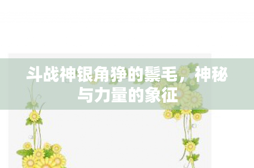 斗战神银角狰的鬃毛图片
