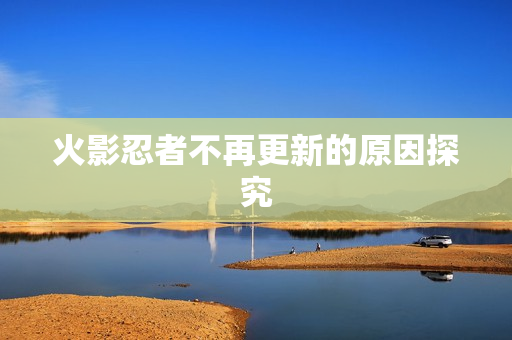 火影忍者不再更新的原因探究图片