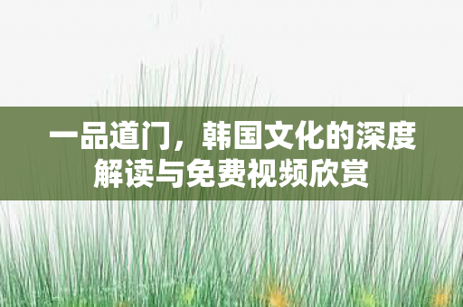 韩国文化的深度解读与免费视频欣赏图片