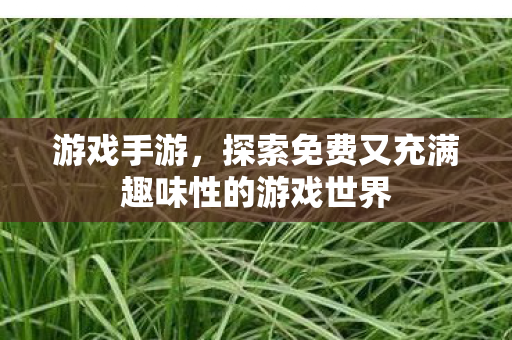 探索免费又充满趣味性的游戏世界图片