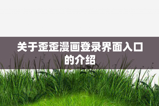 关于歪歪漫画登录界面入口的介绍图片