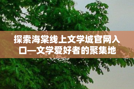 探索海棠线上文学城官网入口图片