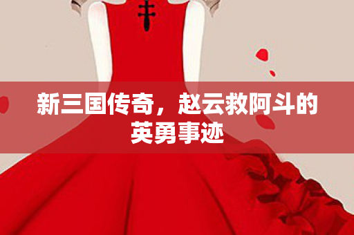 赵云救阿斗的英勇事迹图片
