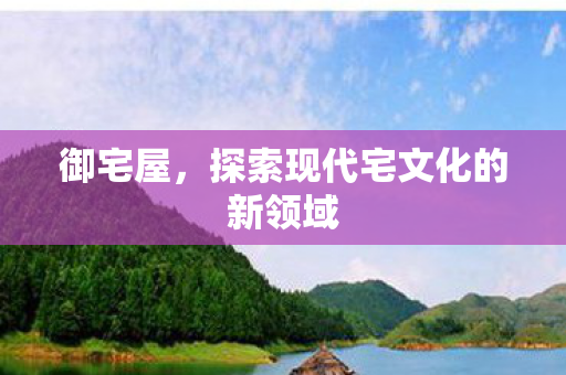 探索现代宅文化的新领域图片