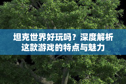 深度解析这款游戏的特点与魅力图片