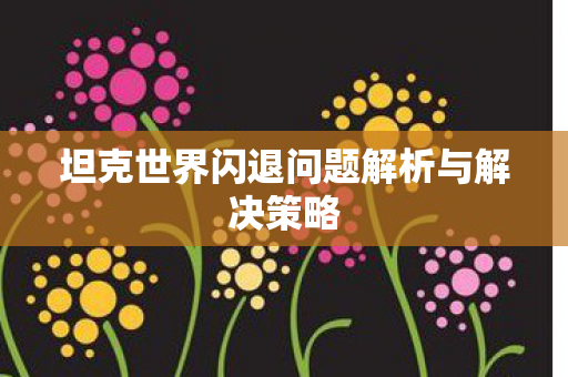 坦克世界闪退问题解析与解决策略图片