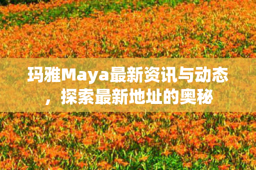 玛雅Maya最新资讯与动态图片