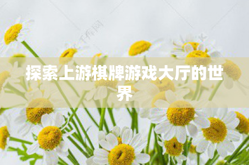 探索上游棋牌游戏大厅的世界图片