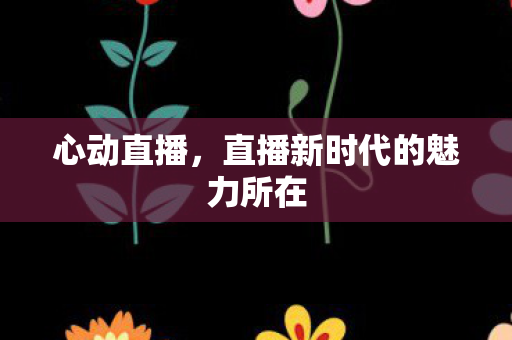 直播新时代的魅力所在图片