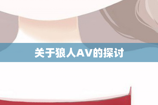 关于狼人AV的探讨图片