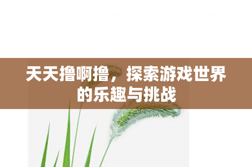 探索游戏世界的乐趣与挑战图片