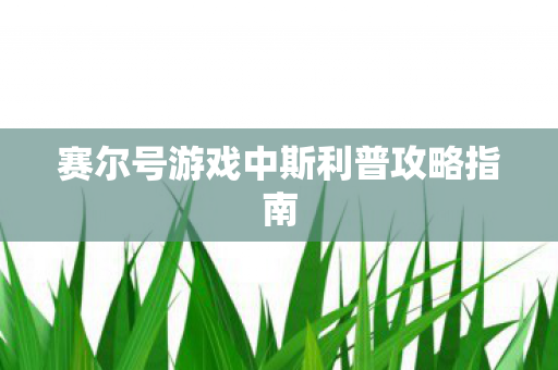 赛尔号游戏中斯利普攻略指南图片