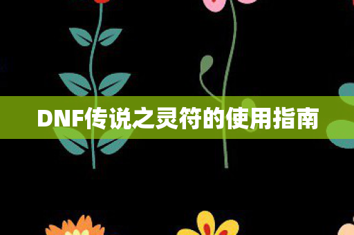 DNF传说之灵符的使用指南图片