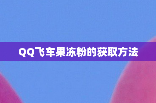 QQ飞车果冻粉的获取方法图片