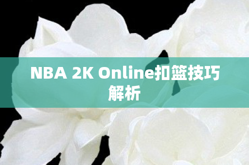 NBA 2K Online扣篮技巧解析图片