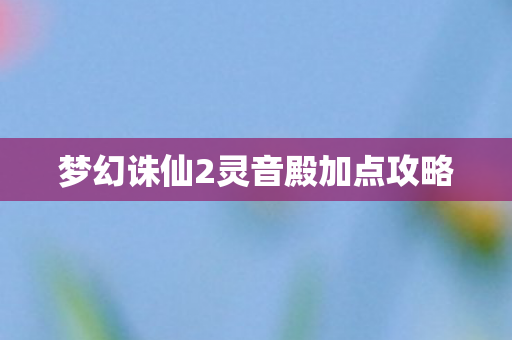 梦幻诛仙2灵音殿加点攻略图片