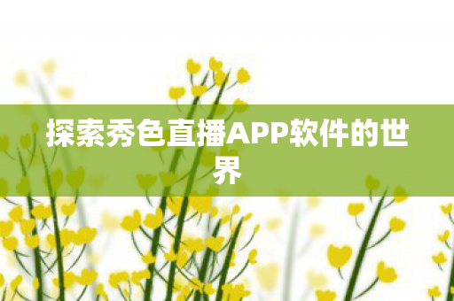 探索秀色直播APP软件的世界图片