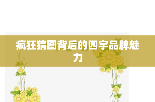 疯狂猜图背后的四字品牌魅力图片