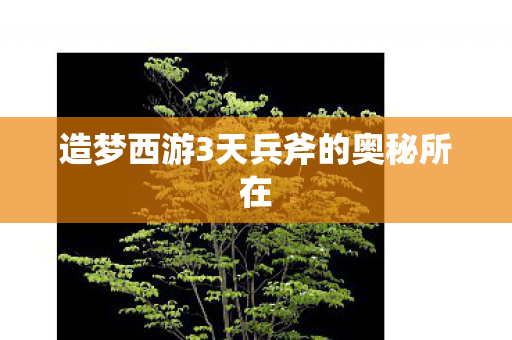 造梦西游3天兵斧的奥秘所在图片