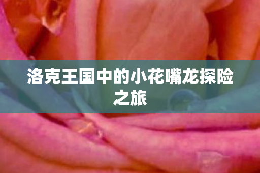 洛克王国中的小花嘴龙探险之旅图片