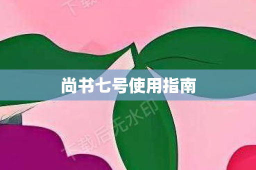 尚书七号使用指南图片
