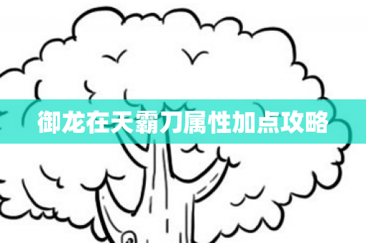 御龙在天霸刀属性加点攻略图片