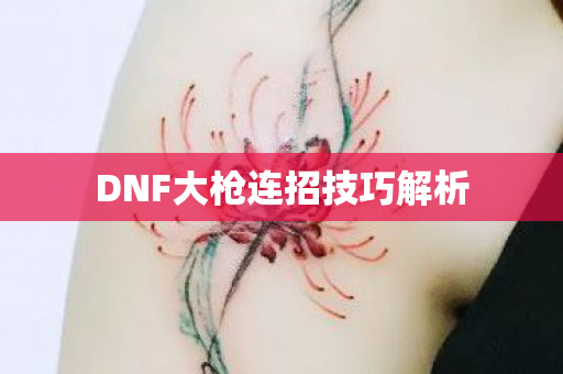DNF大枪连招技巧解析图片