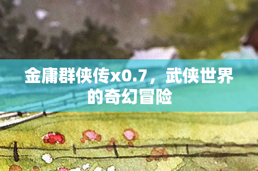 武侠世界的奇幻冒险图片