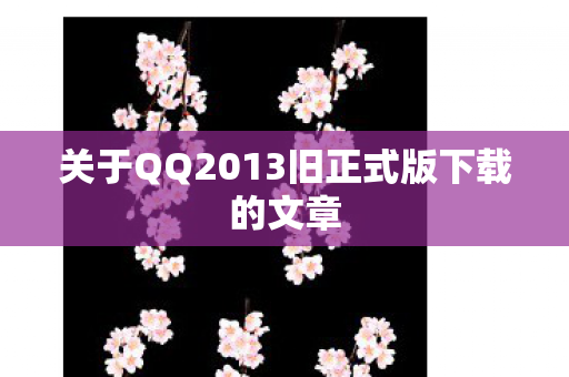 关于QQ2013旧正式版下载的文章图片