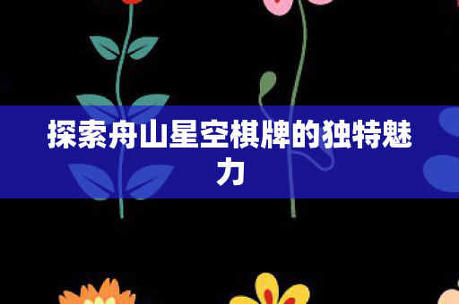 探索舟山星空棋牌的独特魅力图片