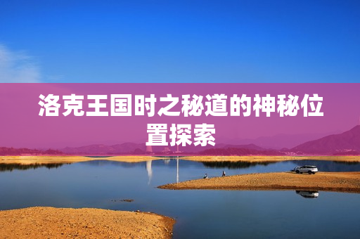 洛克王国时之秘道的神秘位置探索图片